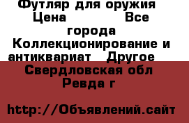 Футляр для оружия › Цена ­ 20 000 - Все города Коллекционирование и антиквариат » Другое   . Свердловская обл.,Ревда г.